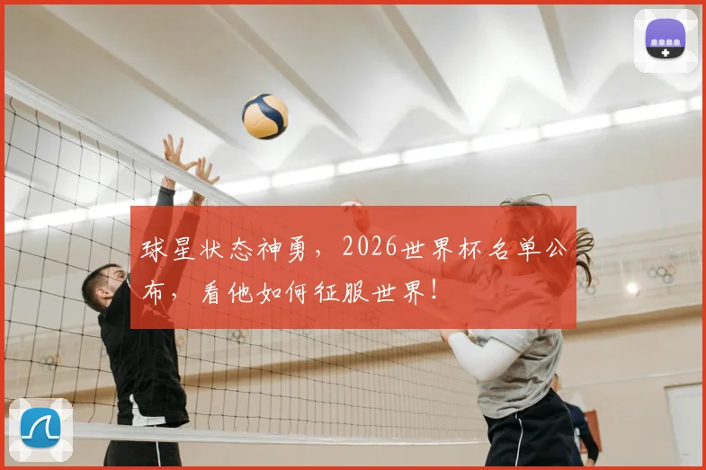 球星状态神勇，2026世界杯名单公布，看他如何征服世界！