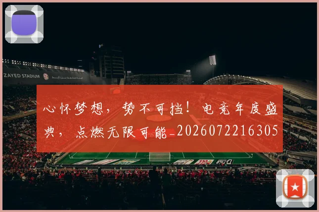 心怀梦想，势不可挡！电竞年度盛典，点燃无限可能_20260722163054