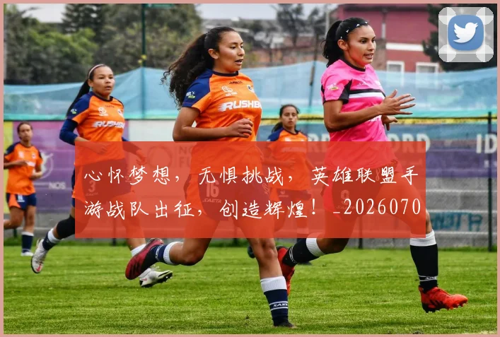心怀梦想，无惧挑战，英雄联盟手游战队出征，创造辉煌！_20260704173924