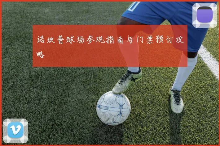 诺坎普球场参观指南与门票预订攻略