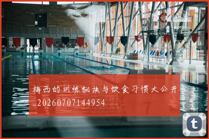 梅西的训练秘诀与饮食习惯大公开_20260707144954