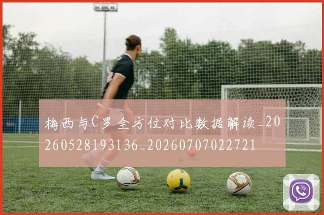 梅西与C罗全方位对比数据解读_20260528193136_20260707022721