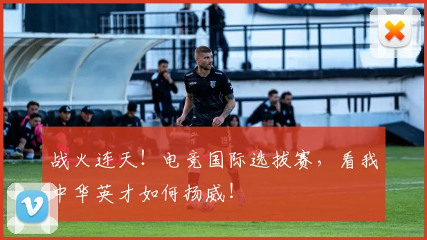 战火连天！电竞国际选拔赛，看我中华英才如何扬威！