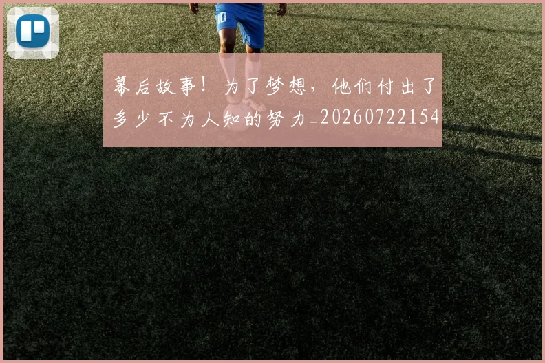幕后故事！为了梦想，他们付出了多少不为人知的努力_20260722154800