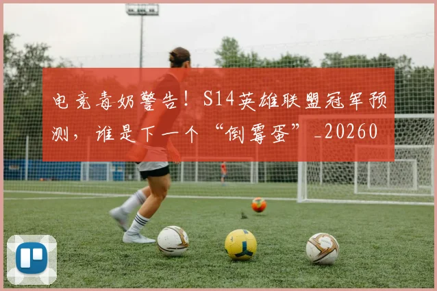 电竞毒奶警告！S14英雄联盟冠军预测，谁是下一个“倒霉蛋”_20260708193402
