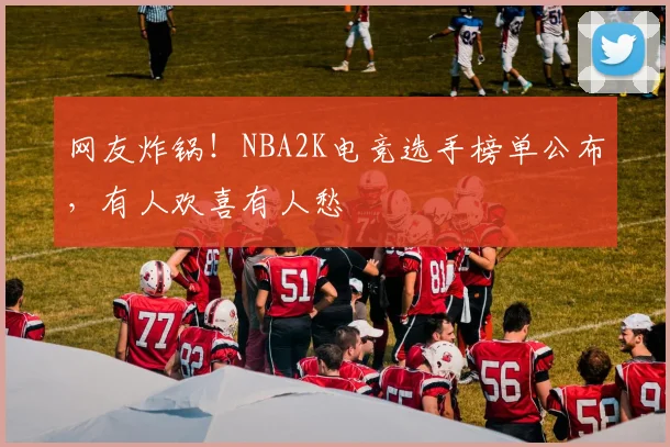 网友炸锅!NBA2K电竞选手榜单公布,有人欢喜有人愁
