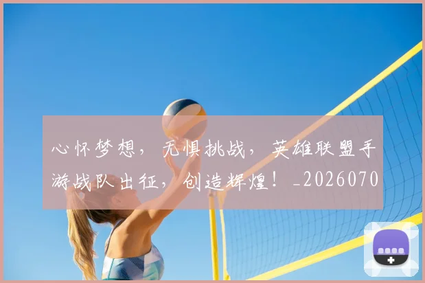 心怀梦想，无惧挑战，英雄联盟手游战队出征，创造辉煌！_20260704173924