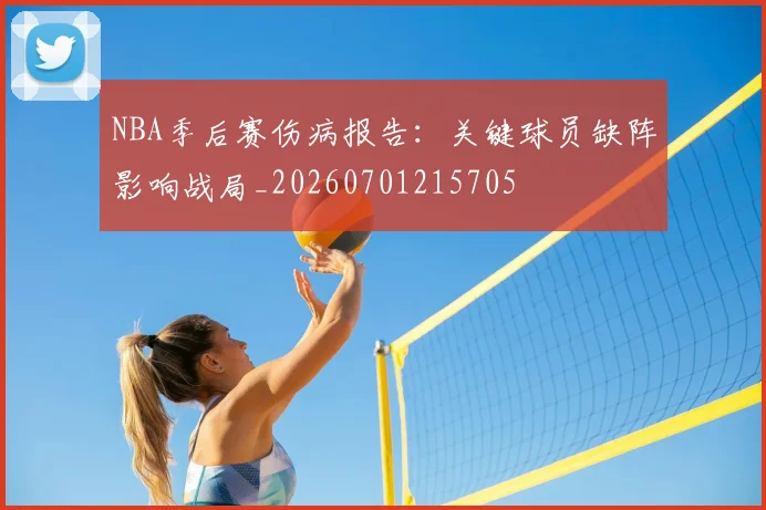 NBA季后赛伤病报告：关键球员缺阵影响战局_20260701215705