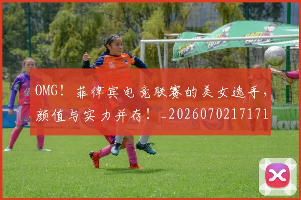 OMG！菲律宾电竞联赛的美女选手，颜值与实力并存！_20260702171711_20260714214900