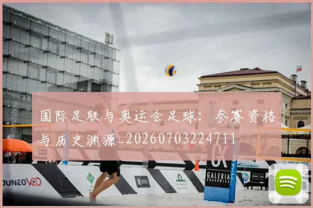 国际足联与奥运会足球:参赛资格与历史渊源_20260703224711