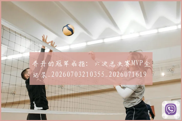 乔丹的冠军戒指：六次总决赛MVP全记录_20260703210355_20260716192339