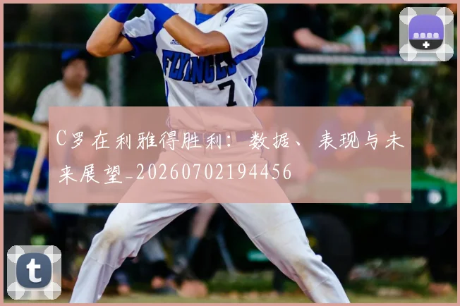 C罗在利雅得胜利：数据、表现与未来展望_20260702194456