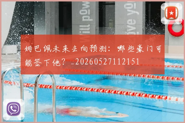 姆巴佩未来去向预测:哪些豪门可能签下他?_20260527112151