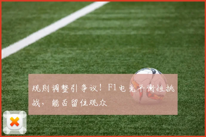 规则调整引争议!F1电竞平衡性挑战,能否留住观众