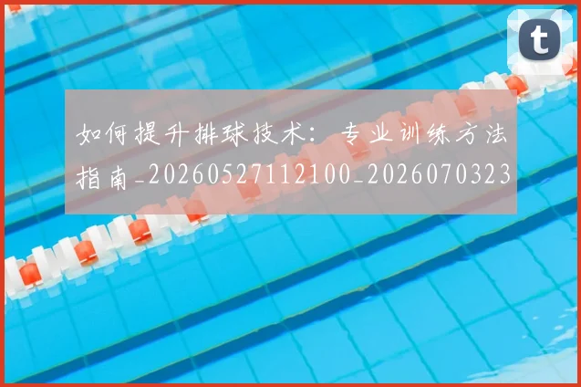 如何提升排球技术：专业训练方法指南_20260527112100_20260703230646