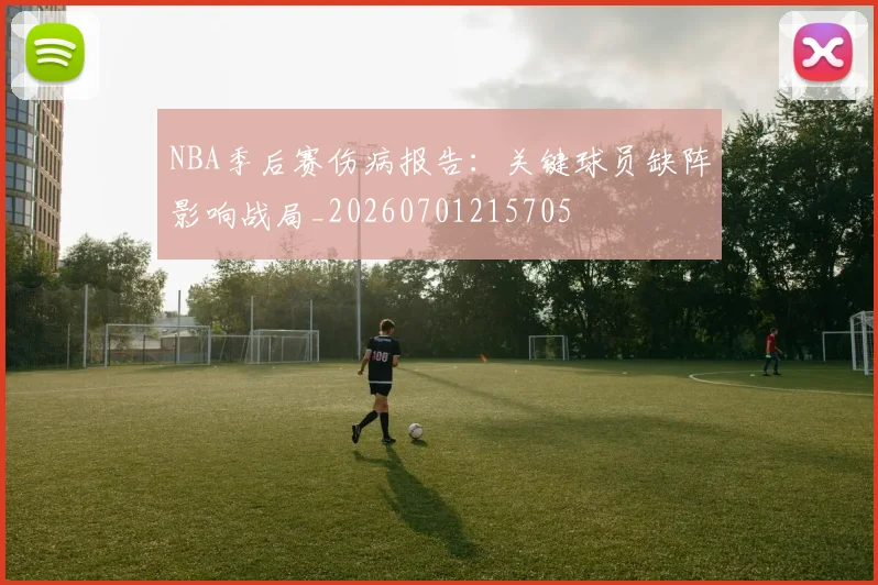NBA季后赛伤病报告:关键球员缺阵影响战局_20260701215705