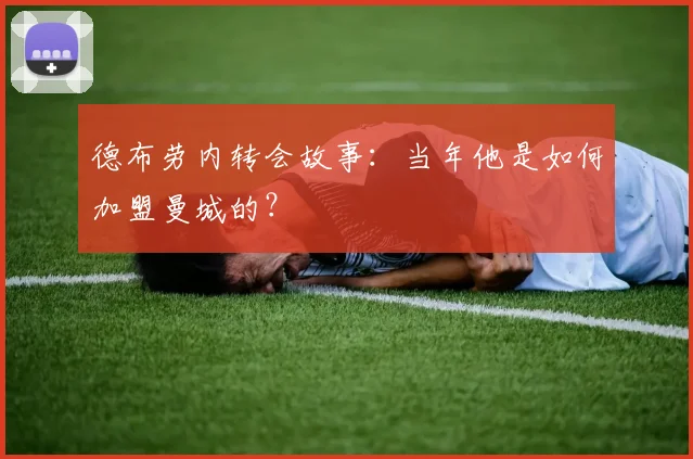 德布劳内转会故事:当年他是如何加盟曼城的?