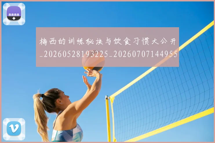 梅西的训练秘诀与饮食习惯大公开_20260528193225_20260707144955