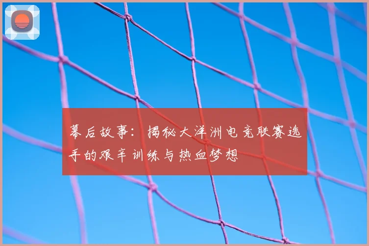 幕后故事:揭秘大洋洲电竞联赛选手的艰辛训练与热血梦想