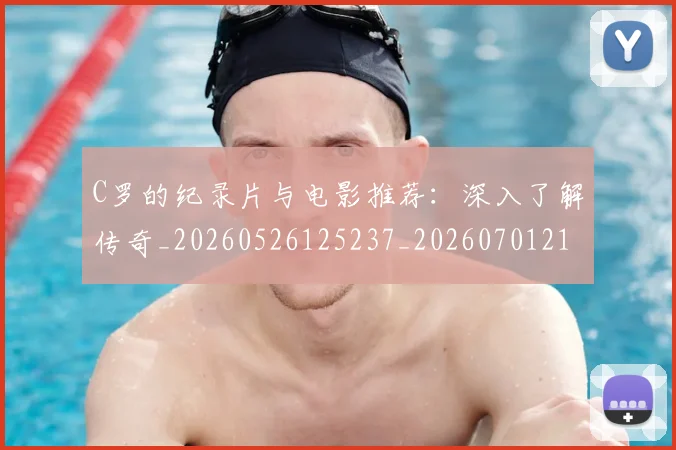 C罗的纪录片与电影推荐:深入了解传奇_20260526125237_20260701213648_20260712052455