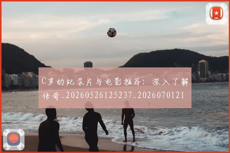 C罗的纪录片与电影推荐：深入了解传奇_20260526125237_20260701213648_20260712052455