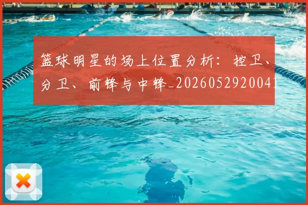 篮球明星的场上位置分析:控卫、分卫、前锋与中锋_20260529200419