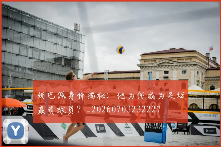 姆巴佩身价揭秘:他为何成为足坛最贵球员?_20260703232227