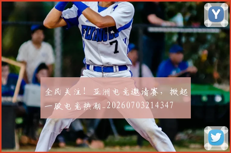 全民关注！亚洲电竞邀请赛，掀起一股电竞热潮_20260703214347