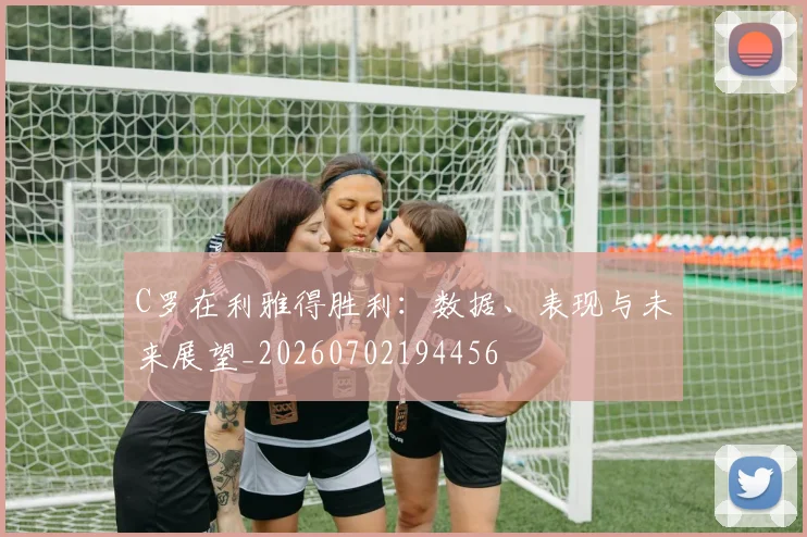 C罗在利雅得胜利:数据、表现与未来展望_20260702194456