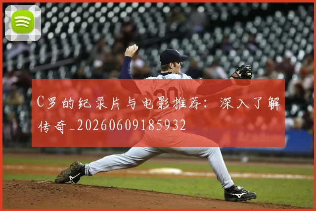 C罗的纪录片与电影推荐:深入了解传奇_20260609185932