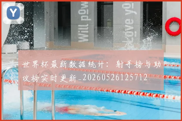 世界杯最新数据统计:射手榜与助攻榜实时更新_20260526125712
