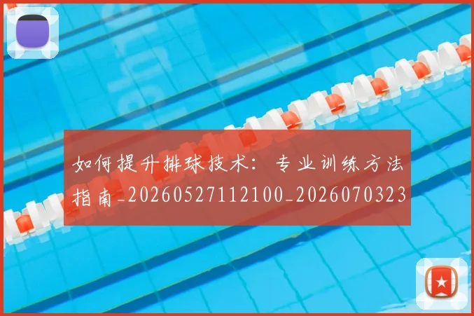 如何提升排球技术：专业训练方法指南_20260527112100_20260703230646