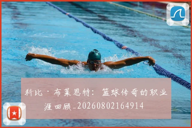 科比·布莱恩特：篮球传奇的职业生涯回顾_20260802164914