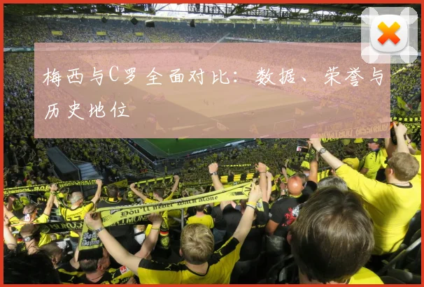 梅西与C罗全面对比:数据、荣誉与历史地位