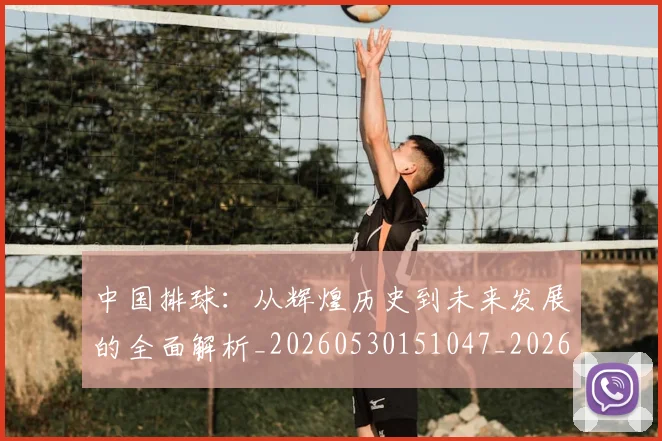 中国排球:从辉煌历史到未来发展的全面解析_20260530151047_20260703203021