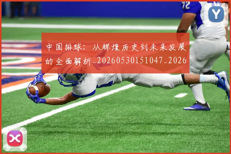 中国排球：从辉煌历史到未来发展的全面解析_20260530151047_20260703203021