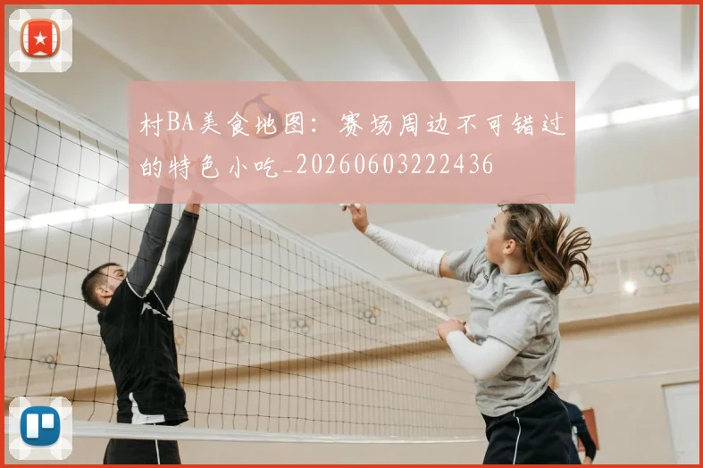 村BA美食地图：赛场周边不可错过的特色小吃_20260603222436