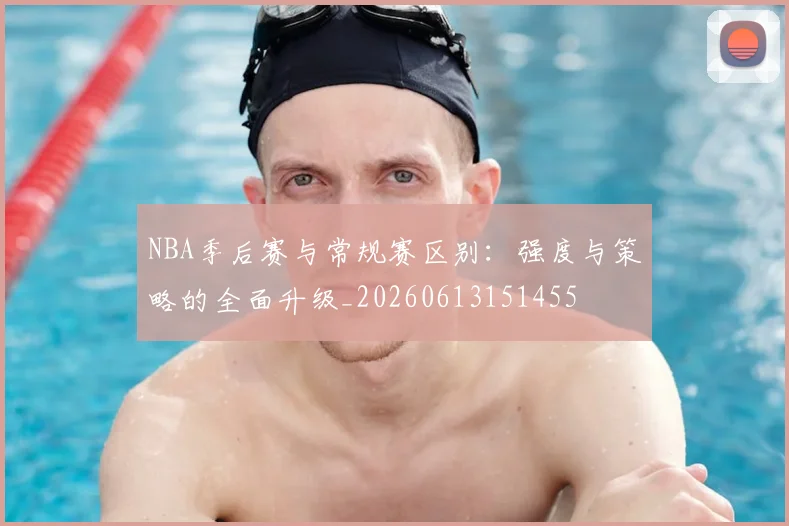 NBA季后赛与常规赛区别:强度与策略的全面升级_20260613151455