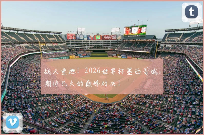 战火重燃!2026世界杯墨西哥城,期待已久的巅峰对决!