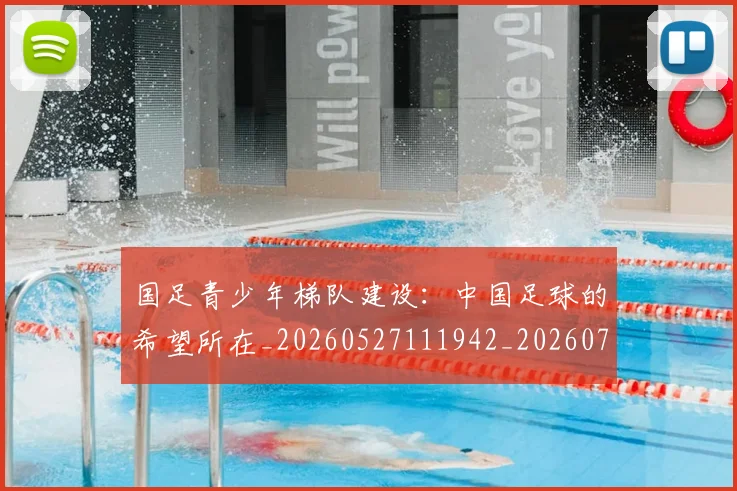 国足青少年梯队建设:中国足球的希望所在_20260527111942_20260703224535_20260719165544