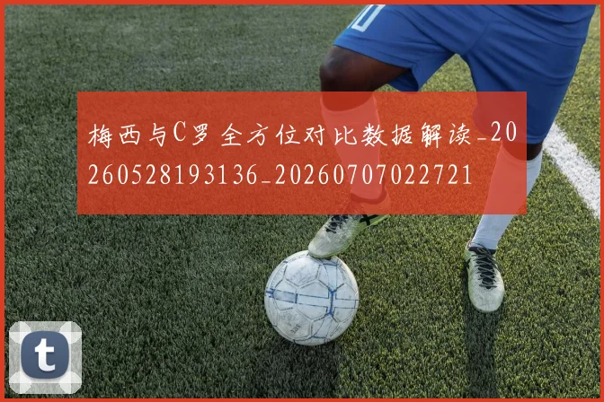 梅西与C罗全方位对比数据解读_20260528193136_20260707022721
