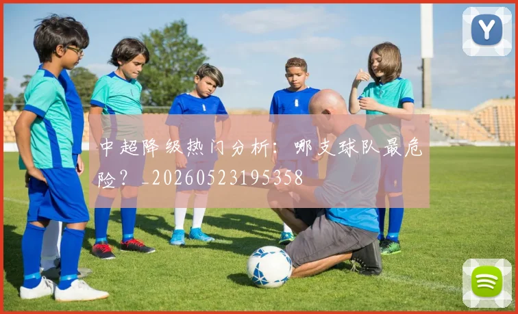 中超降级热门分析:哪支球队最危险?_20260523195358