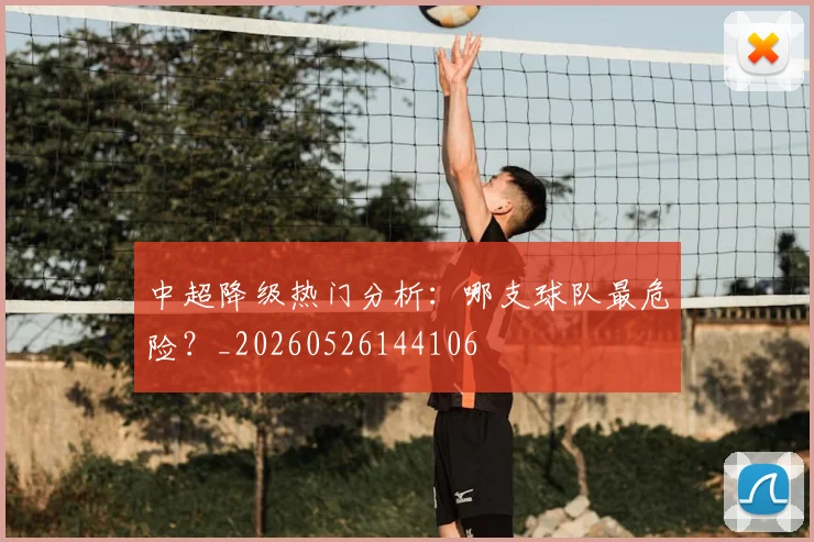 中超降级热门分析：哪支球队最危险？_20260526144106