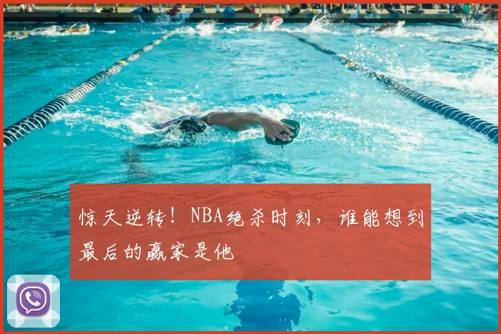 惊天逆转！NBA绝杀时刻，谁能想到最后的赢家是他