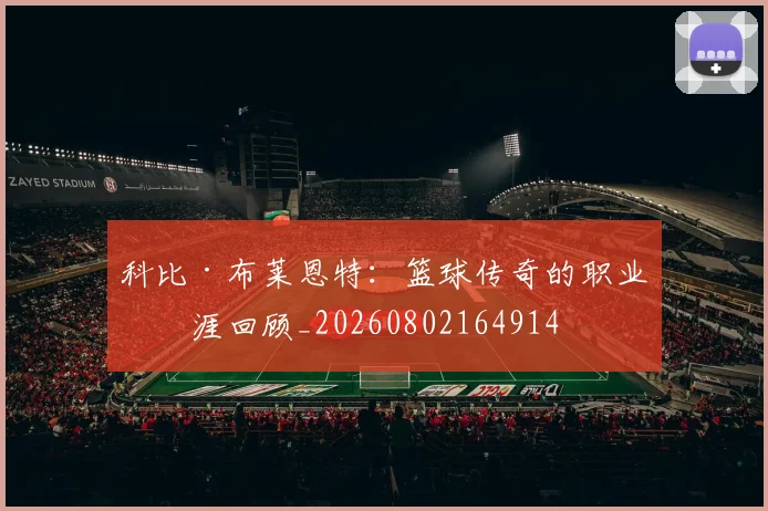 科比·布莱恩特:篮球传奇的职业生涯回顾_20260802164914
