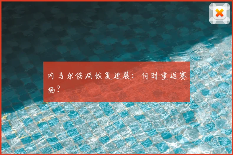 内马尔伤病恢复进展:何时重返赛场?
