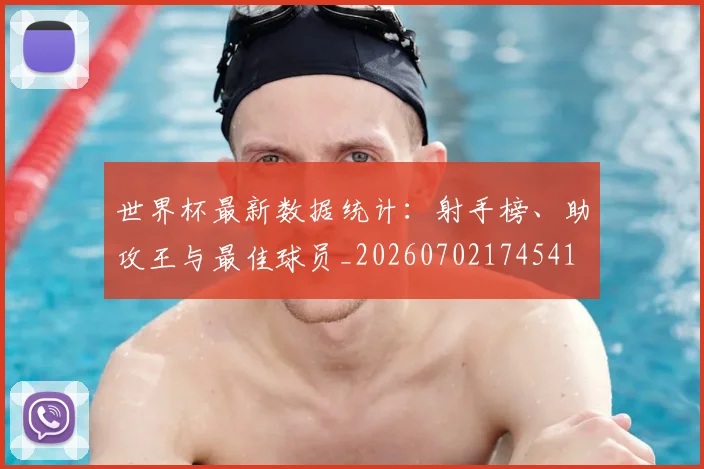 世界杯最新数据统计：射手榜、助攻王与最佳球员_20260702174541